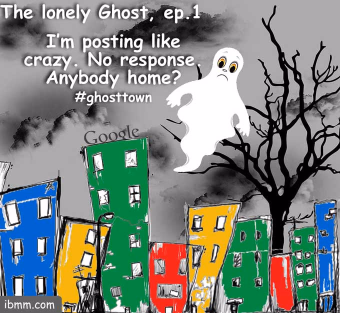 Cartoon of a lonely ghost over colourful buildings, one labelled Google: "I'm posting like crazy. No response. Anybody home? #ghosttown"